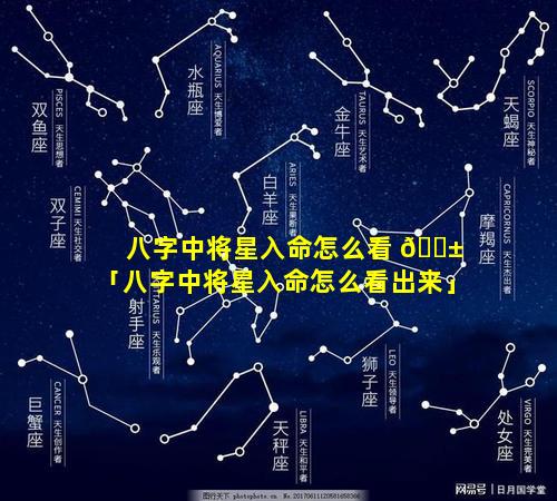 八字中将星入命怎么看 🐱 「八字中将星入命怎么看出来」